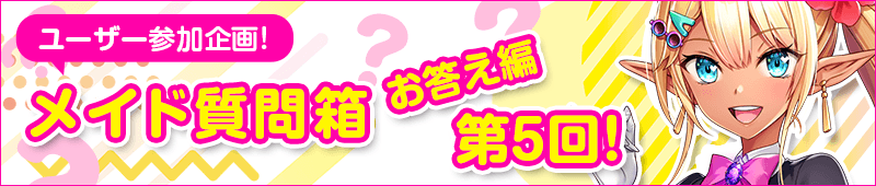 第5回　メイド質問箱　お答え編