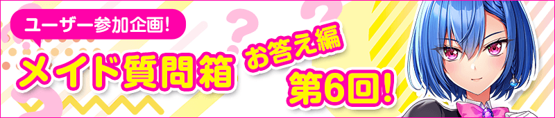 第6回　メイド質問箱　お答え編