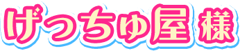 げっちゅ屋様