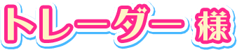 トレーダー様